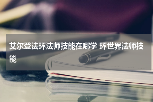 艾尔登法环法师技能在哪学 环世界法师技能