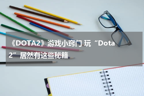 《DOTA2》游戏小窍门 玩“Dota2”居然有这些秘籍