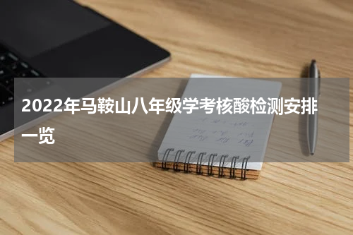 2022年马鞍山八年级学考核酸检测安排一览