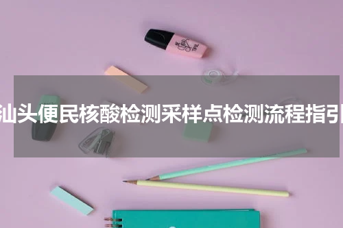 汕头便民核酸检测采样点检测流程指引