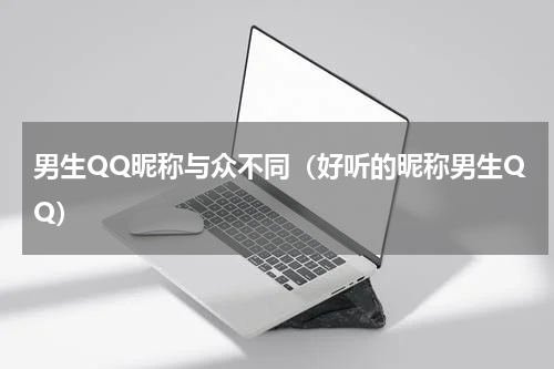 男生QQ昵称与众不同（好听的昵称男生QQ）