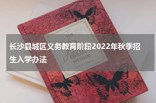 长沙县城区义务教育阶段2022年秋季招生入学办法