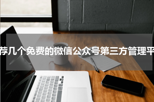 推荐几个免费的微信公众号第三方管理平台