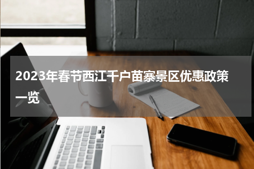 2023年春节西江千户苗寨景区优惠政策一览
