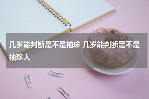 几岁能判断是不是袖珍 几岁能判断是不是袖珍人