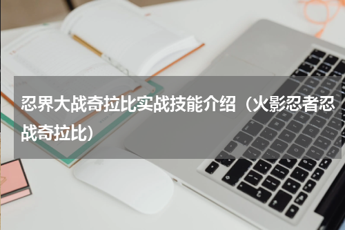忍界大战奇拉比实战技能介绍（火影忍者忍战奇拉比）