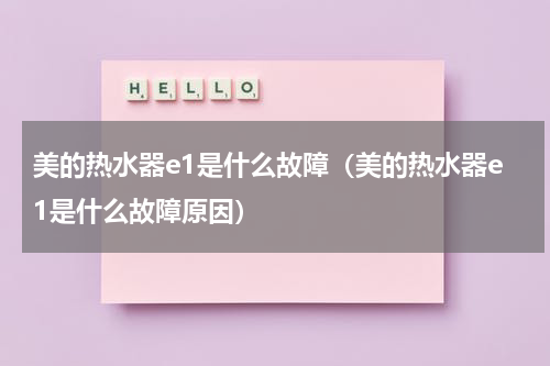 美的热水器e1是什么故障（美的热水器e1是什么故障原因）
