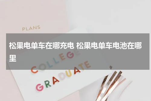 松果电单车在哪充电 松果电单车电池在哪里