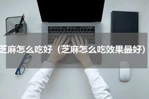 芝麻怎么吃好（芝麻怎么吃效果最好）