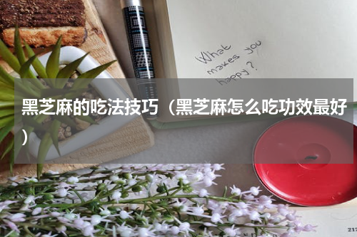 黑芝麻的吃法技巧（黑芝麻怎么吃功效最好）