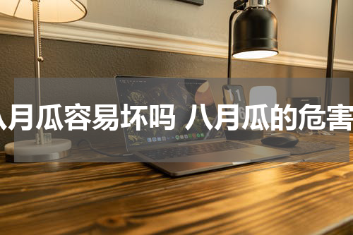 八月瓜容易坏吗 八月瓜的危害