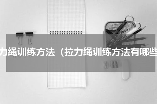 拉力绳训练方法（拉力绳训练方法有哪些）