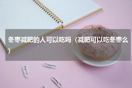 冬枣减肥的人可以吃吗（减肥可以吃冬枣么）