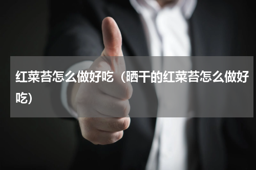 红菜苔怎么做好吃（晒干的红菜苔怎么做好吃）