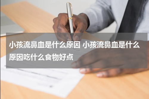 小孩流鼻血是什么原因 小孩流鼻血是什么原因吃什么食物好点
