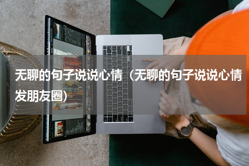 无聊的句子说说心情（无聊的句子说说心情发朋友圈）