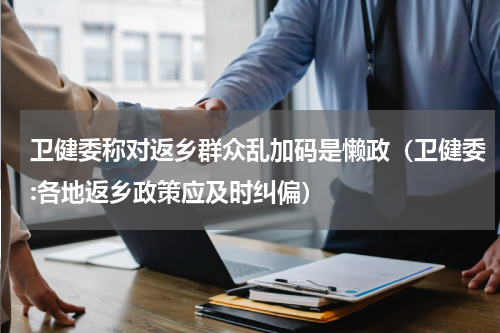 卫健委称对返乡群众乱加码是懒政（卫健委:各地返乡政策应及时纠偏）