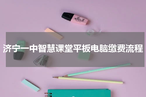 济宁一中智慧课堂平板电脑缴费流程
