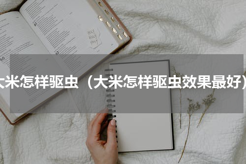大米怎样驱虫（大米怎样驱虫效果最好）