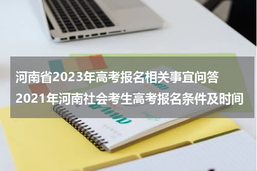 河南省2023年高考报名相关事宜问答 2021年河南社会考生高考报名条件及时间