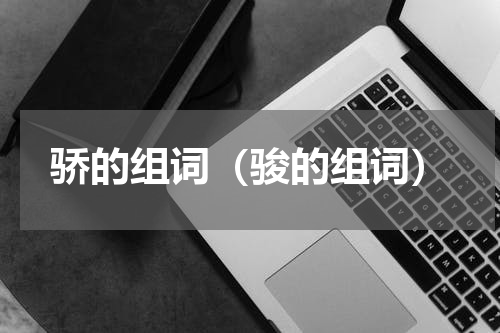 骄的组词（骏的组词）