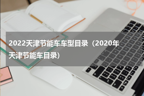 2022天津节能车车型目录（2020年天津节能车目录）