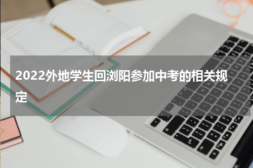 2022外地学生回浏阳参加中考的相关规定