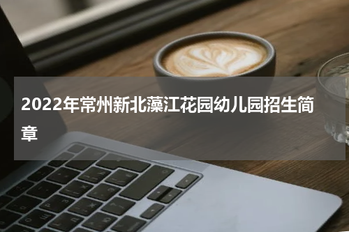 2022年常州新北藻江花园幼儿园招生简章