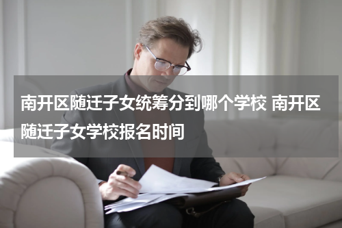 南开区随迁子女统筹分到哪个学校 南开区随迁子女学校报名时间