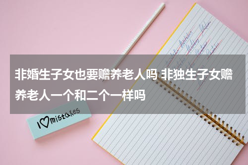 非婚生子女也要赡养老人吗 非独生子女赡养老人一个和二个一样吗