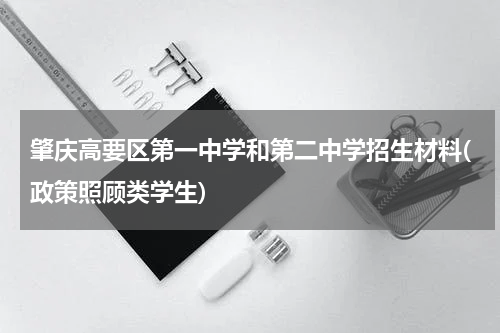 肇庆高要区第一中学和第二中学招生材料(政策照顾类学生)