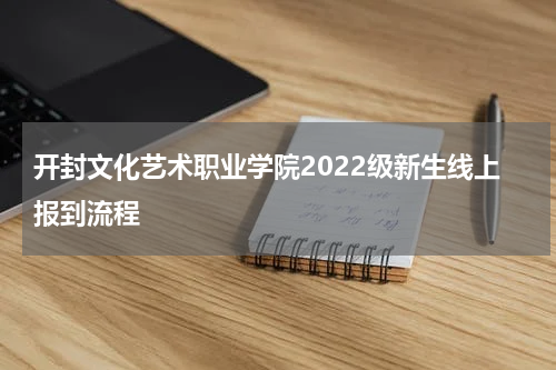 开封文化艺术职业学院2022级新生线上报到流程