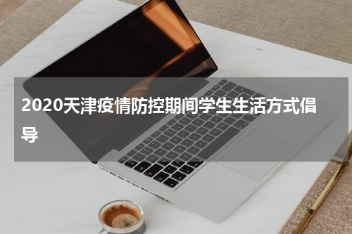 2020天津疫情防控期间学生生活方式倡导