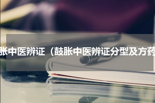 鼓胀中医辨证（鼓胀中医辨证分型及方药）