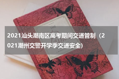 2021汕头潮南区高考期间交通管制（2021潮州交警开学季交通安全）