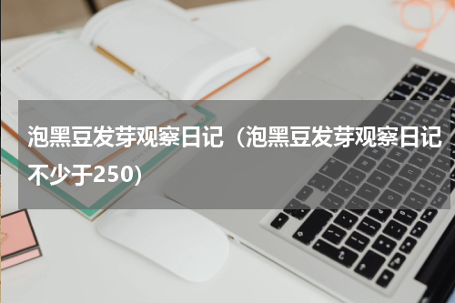 泡黑豆发芽观察日记（泡黑豆发芽观察日记不少于250）