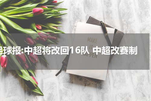 足球报:中超将改回16队 中超改赛制