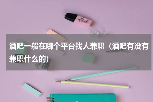 酒吧一般在哪个平台找人兼职（酒吧有没有兼职什么的）