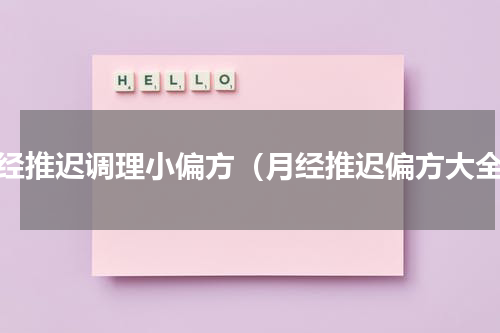 月经推迟调理小偏方（月经推迟偏方大全）
