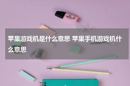 苹果游戏机是什么意思 苹果手机游戏机什么意思