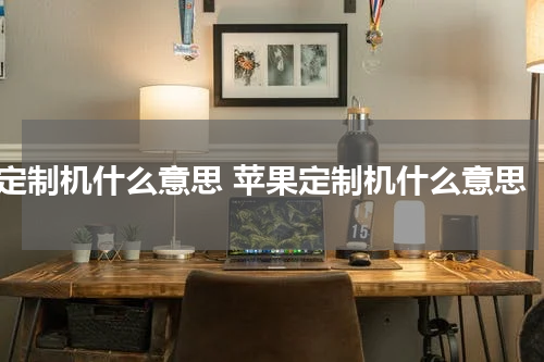 定制机什么意思 苹果定制机什么意思