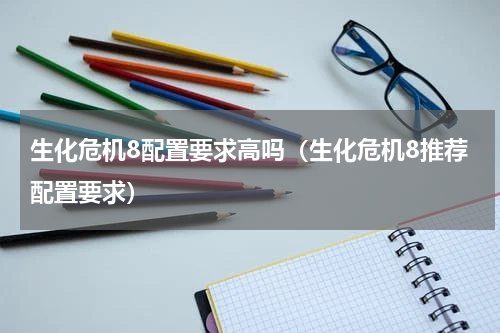 生化危机8配置要求高吗（生化危机8推荐配置要求）