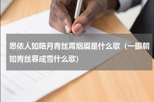 思依人如皓月青丝罥烟眉是什么歌（一眼朝如青丝暮成雪什么歌）