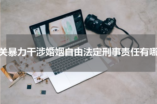 有关暴力干涉婚姻自由法定刑事责任有哪些