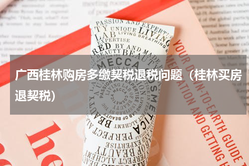 广西桂林购房多缴契税退税问题（桂林买房退契税）