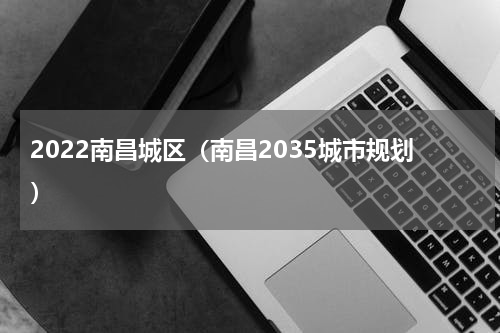 2022南昌城区（南昌2035城市规划）