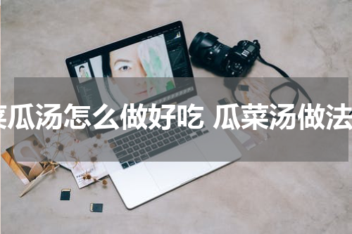 菜瓜汤怎么做好吃 瓜菜汤做法