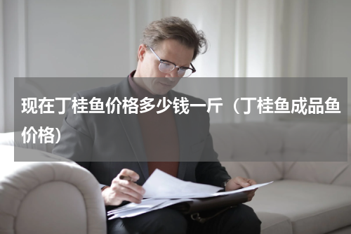 现在丁桂鱼价格多少钱一斤（丁桂鱼成品鱼价格）