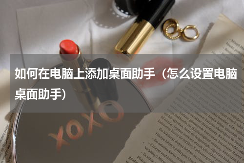 如何在电脑上添加桌面助手（怎么设置电脑桌面助手）