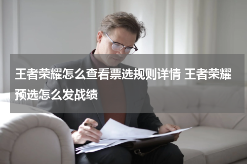 王者荣耀怎么查看票选规则详情 王者荣耀预选怎么发战绩